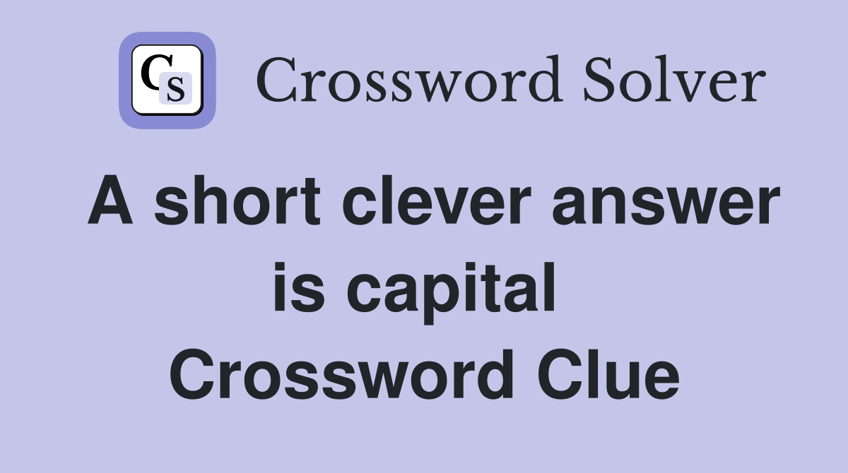 A short clever answer is capital  Crossword Clue