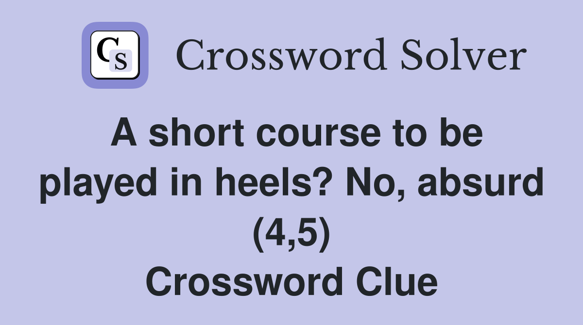 A short course to be played in heels? No, absurd (4,5) Crossword Clue