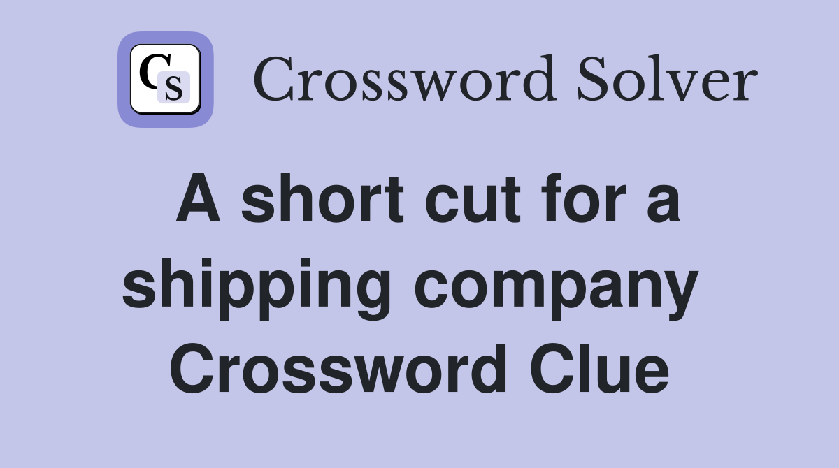 A short cut for a shipping company  Crossword Clue
