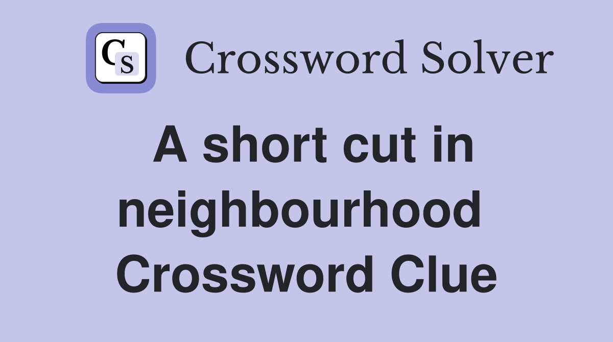 A short cut in neighbourhood  Crossword Clue
