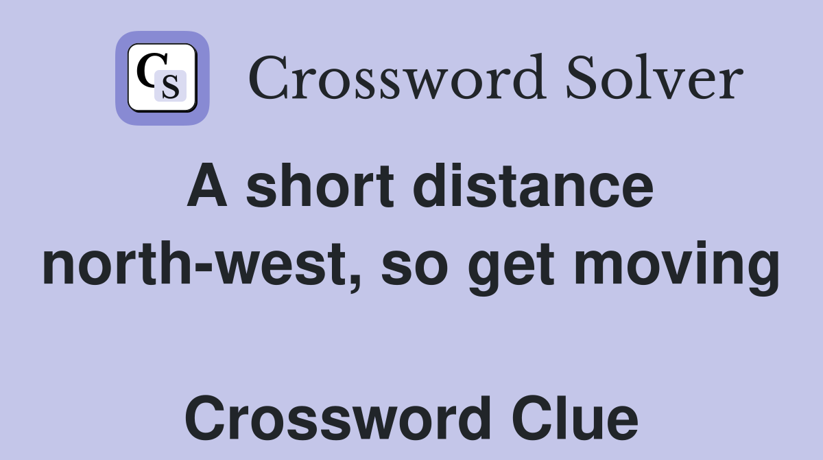 A short distance north-west, so get moving  Crossword Clue