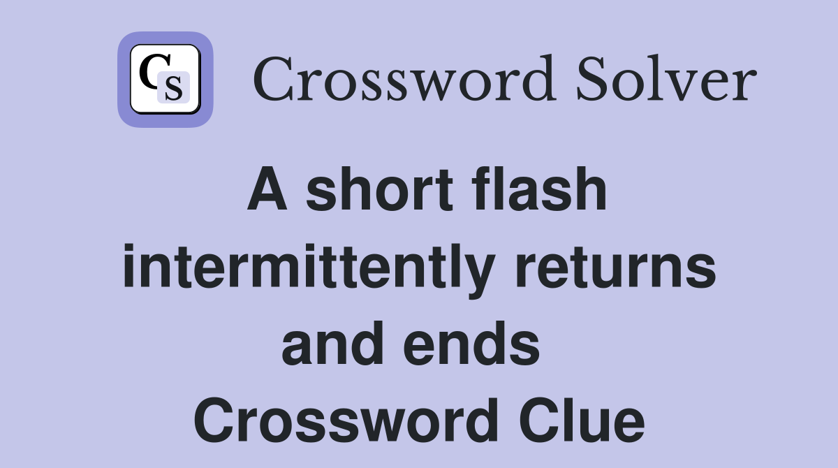 A short flash intermittently returns and ends  Crossword Clue