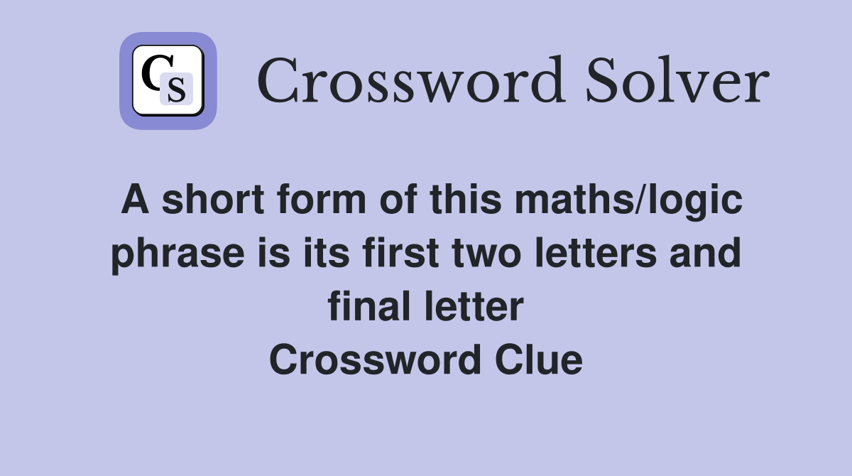 A short form of this maths/logic phrase is its first two letters and final letter Crossword Clue