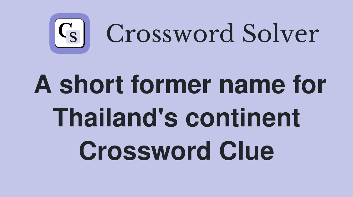A short former name for Thailand's continent Crossword Clue