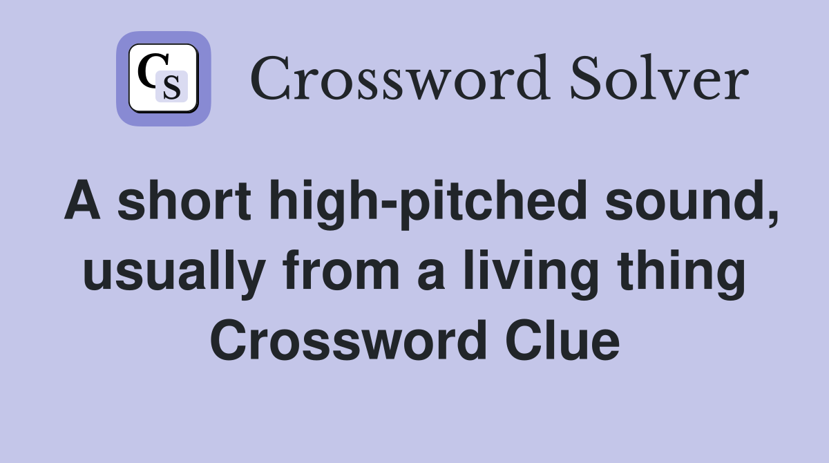 A short high-pitched sound, usually from a living thing Crossword Clue