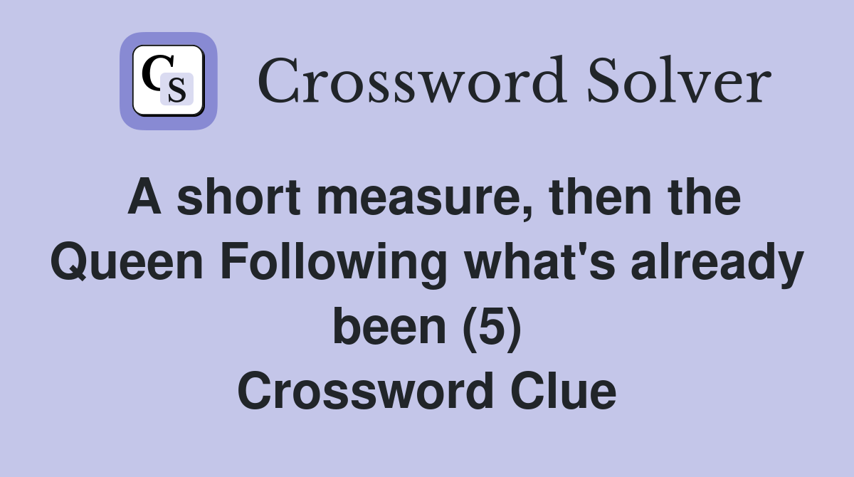 A short measure, then the Queen Following what's already been (5) Crossword Clue