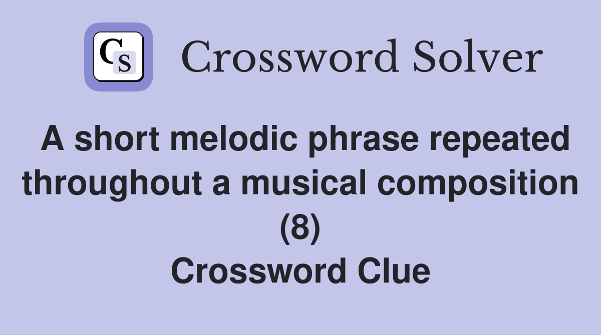 A short melodic phrase repeated throughout a musical composition (8) Crossword Clue