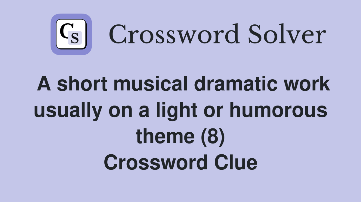 A short musical dramatic work usually on a light or humorous theme (8) Crossword Clue