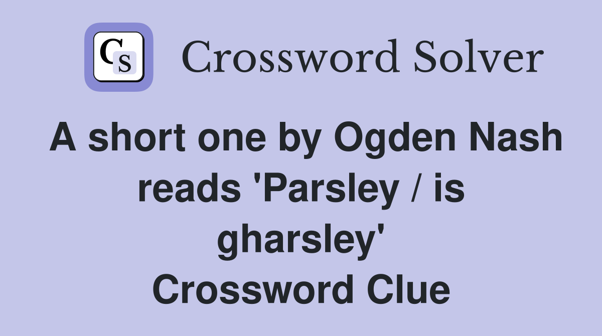 A short one by Ogden Nash reads 'Parsley / is gharsley' Crossword Clue