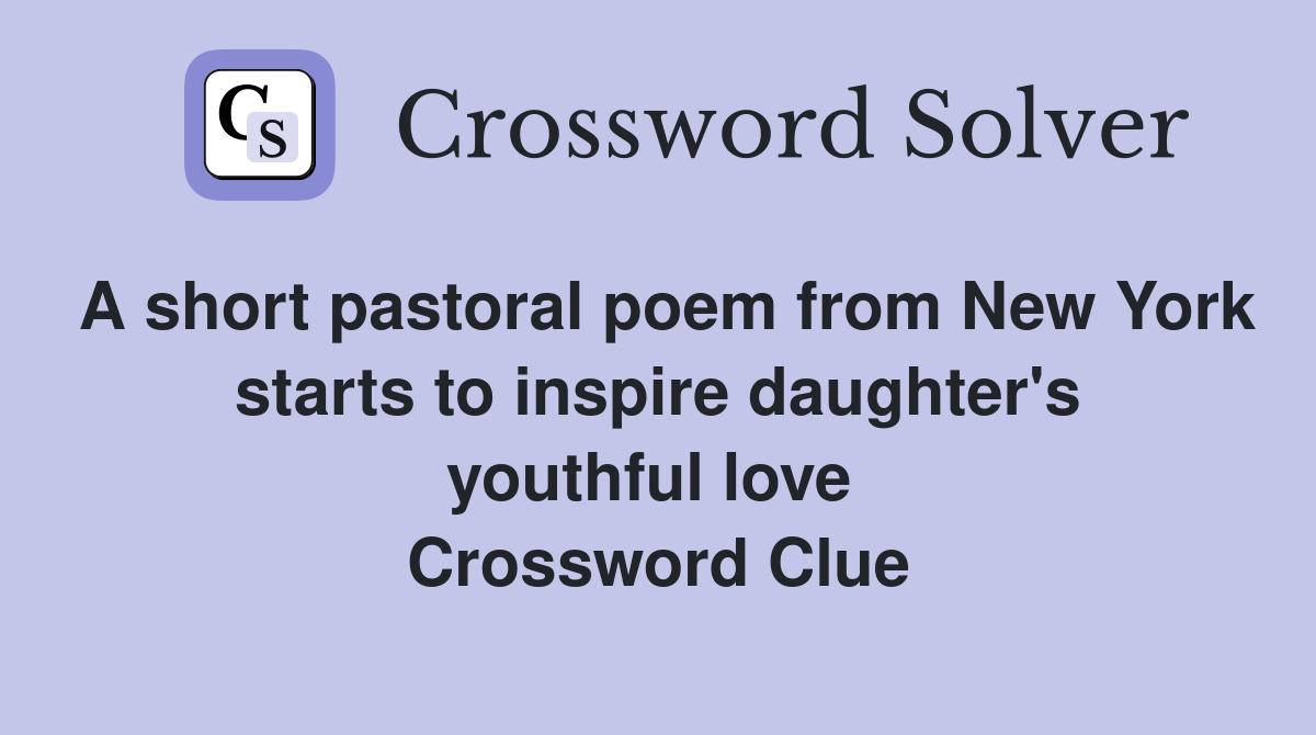 A short pastoral poem from New York starts to inspire daughter's youthful love  Crossword Clue