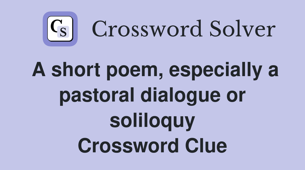 A short poem, especially a pastoral dialogue or soliloquy Crossword Clue