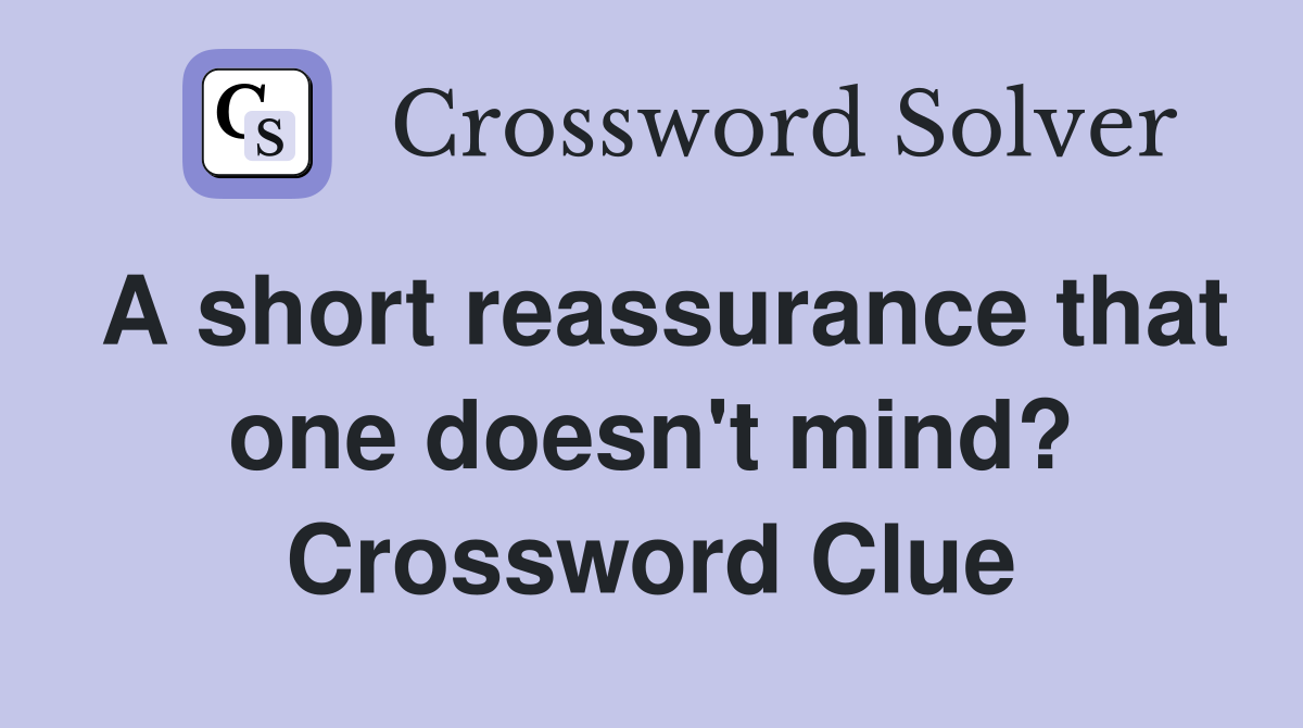 A short reassurance that one doesn't mind? Crossword Clue