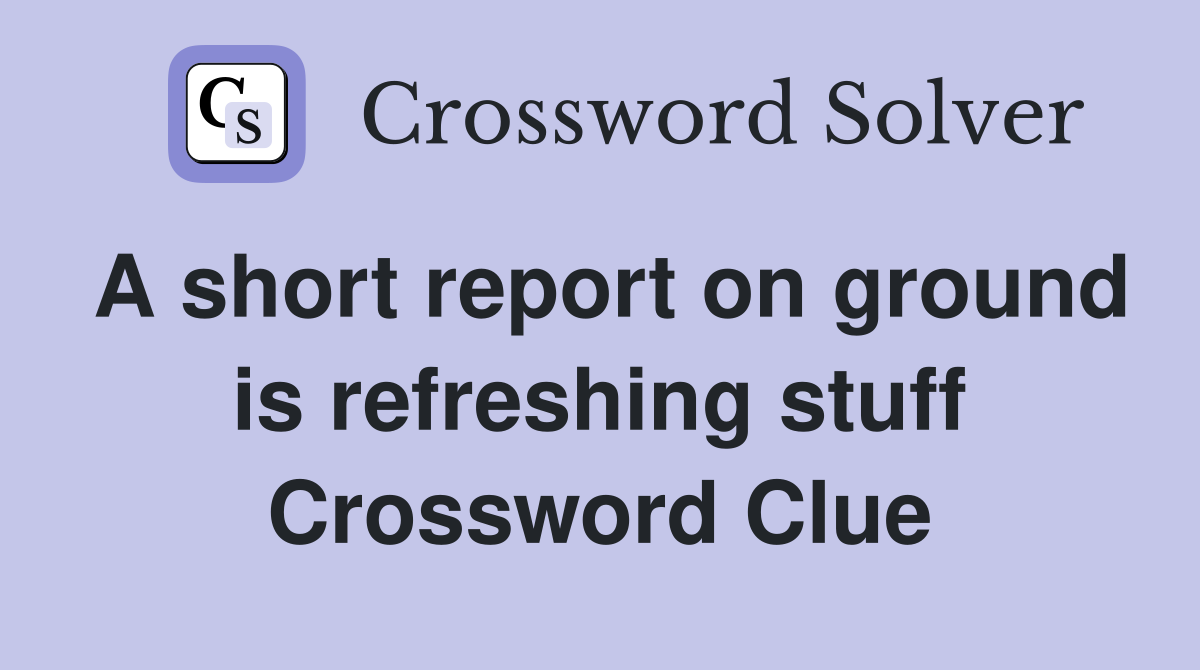 A short report on ground is refreshing stuff Crossword Clue