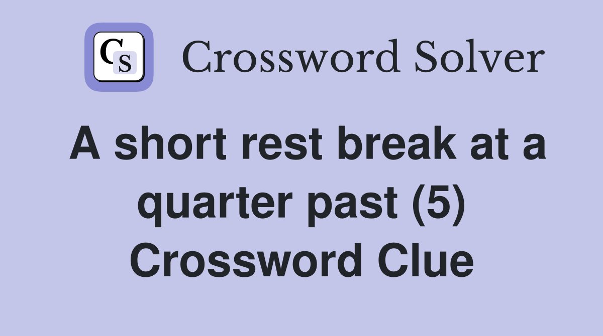A short rest break at a quarter past (5) Crossword Clue
