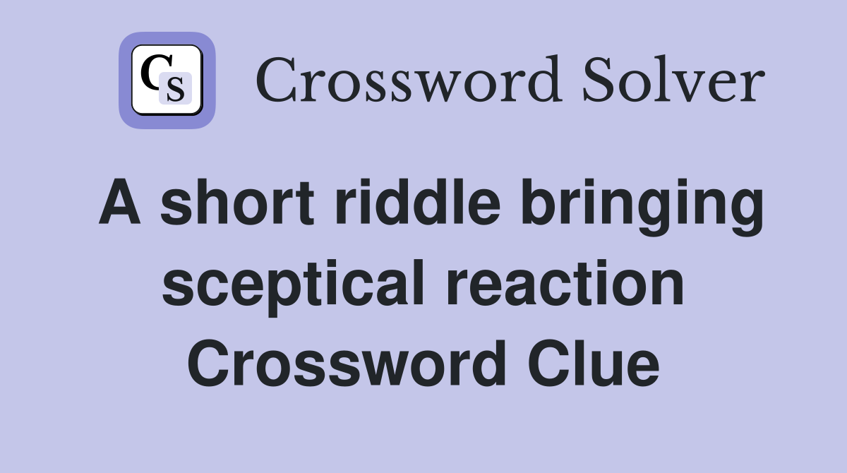 A short riddle bringing sceptical reaction Crossword Clue
