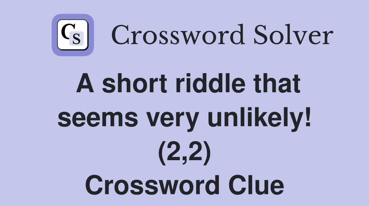 A short riddle that seems very unlikely! (2,2) Crossword Clue