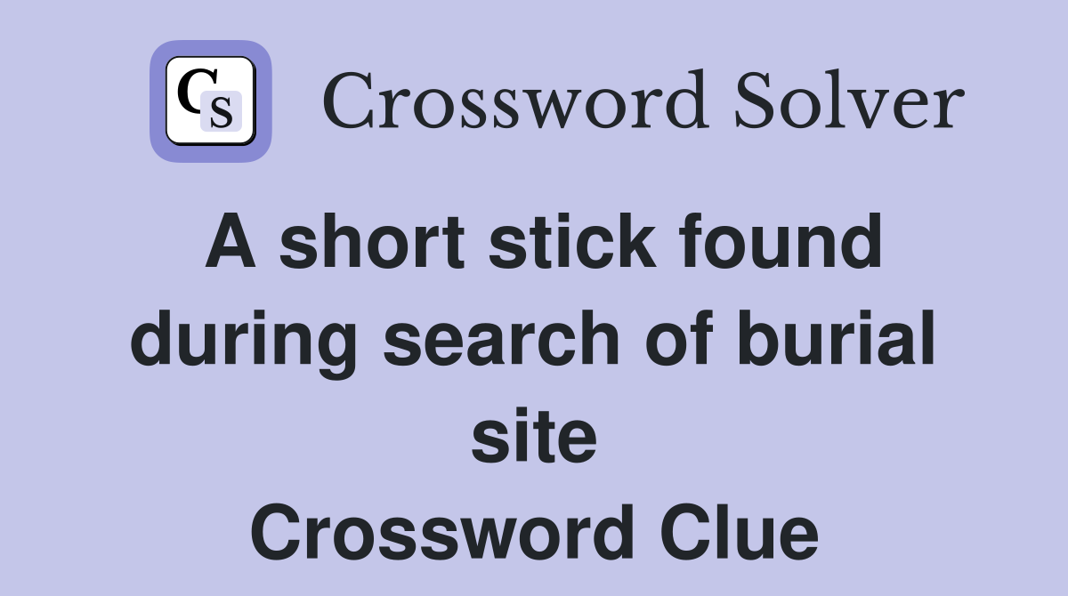 A short stick found during search of burial site Crossword Clue