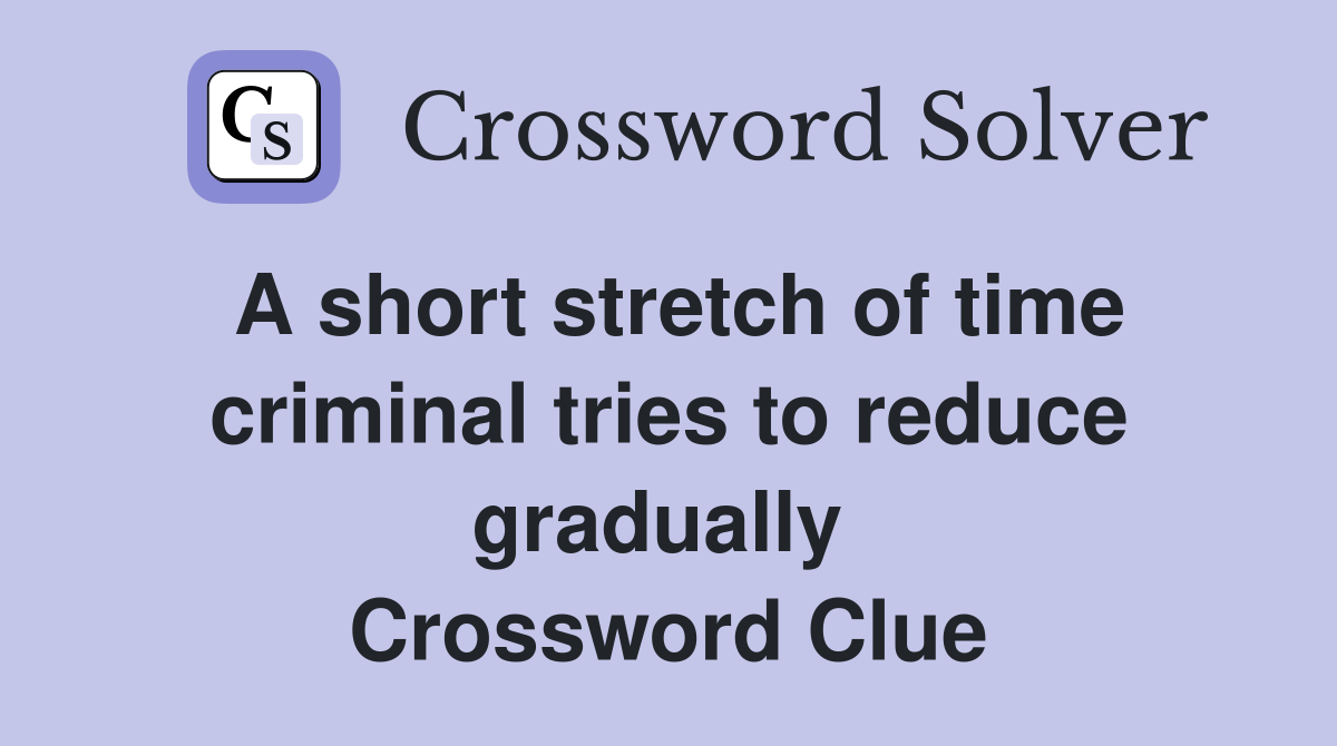 A short stretch of time criminal tries to reduce gradually  Crossword Clue