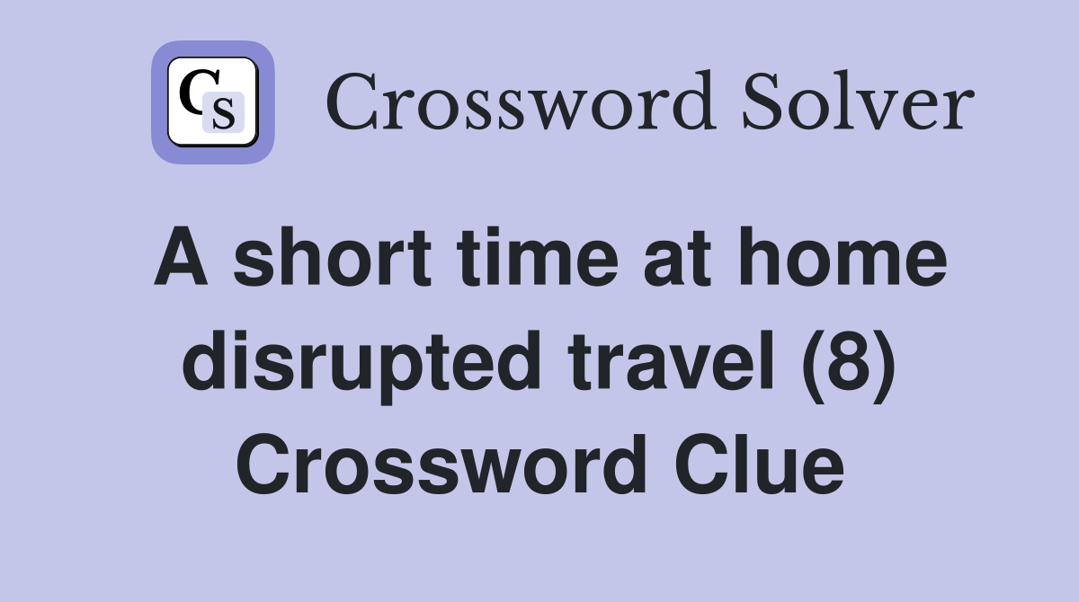 A short time at home disrupted travel (8) Crossword Clue