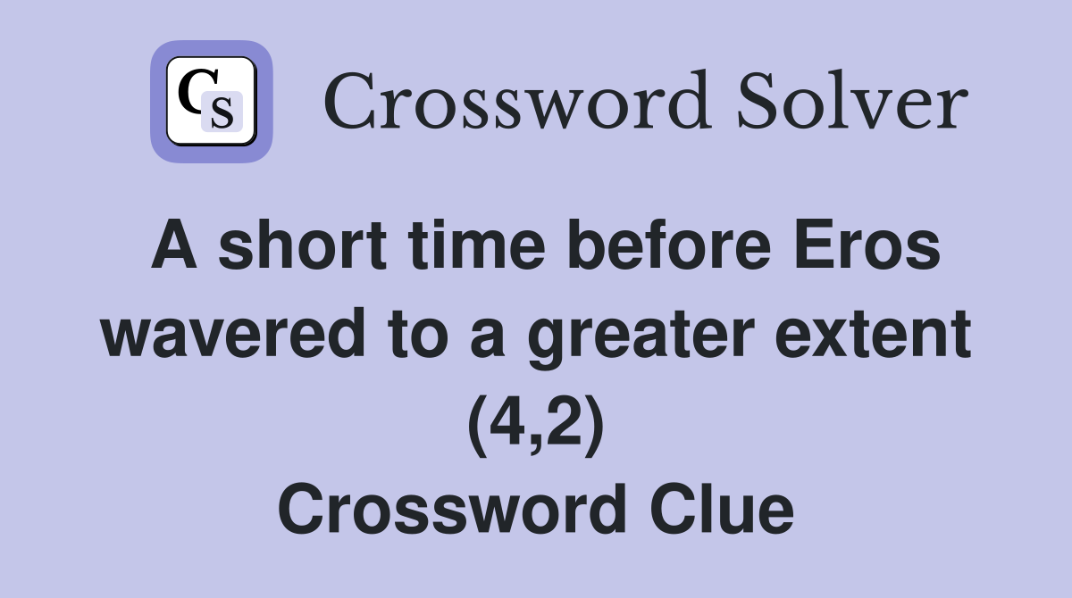 A short time before Eros wavered to a greater extent (4,2) Crossword Clue