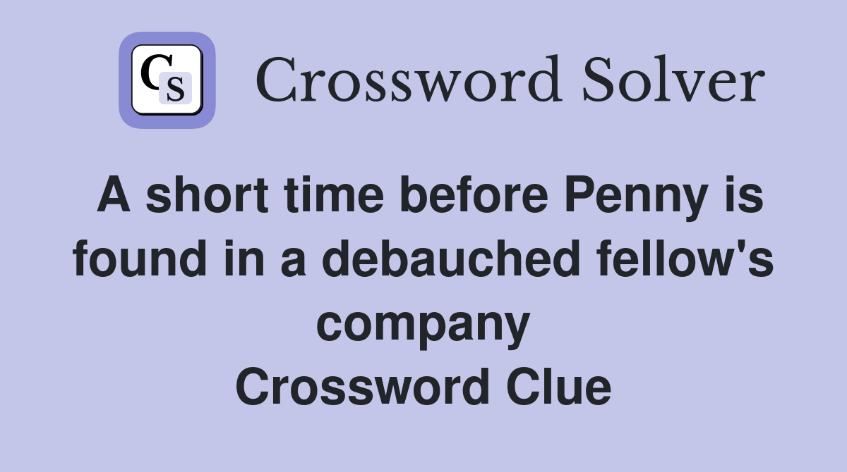 A short time before Penny is found in a debauched fellow's company Crossword Clue