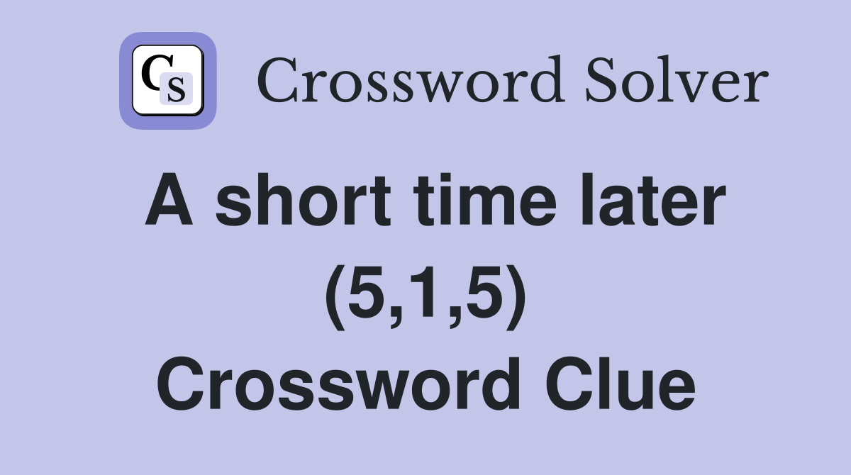 A short time later (5,1,5) Crossword Clue