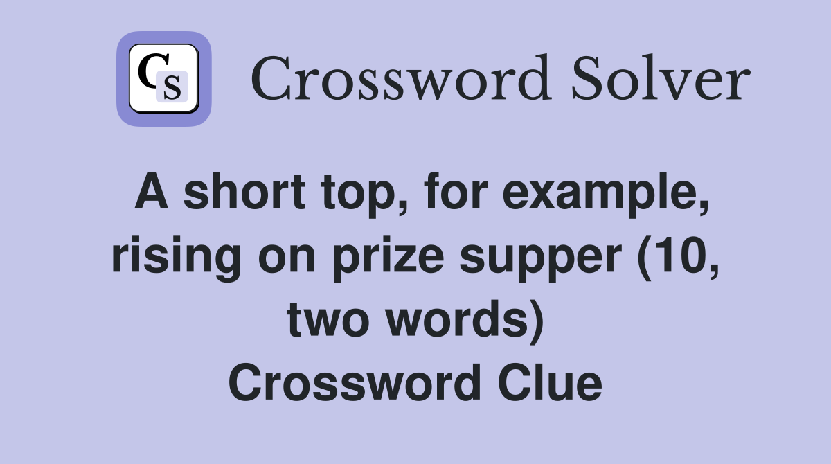 A short top, for example, rising on prize supper (10, two words) Crossword Clue