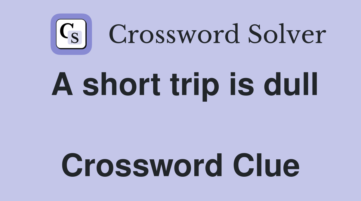 A short trip is dull  Crossword Clue