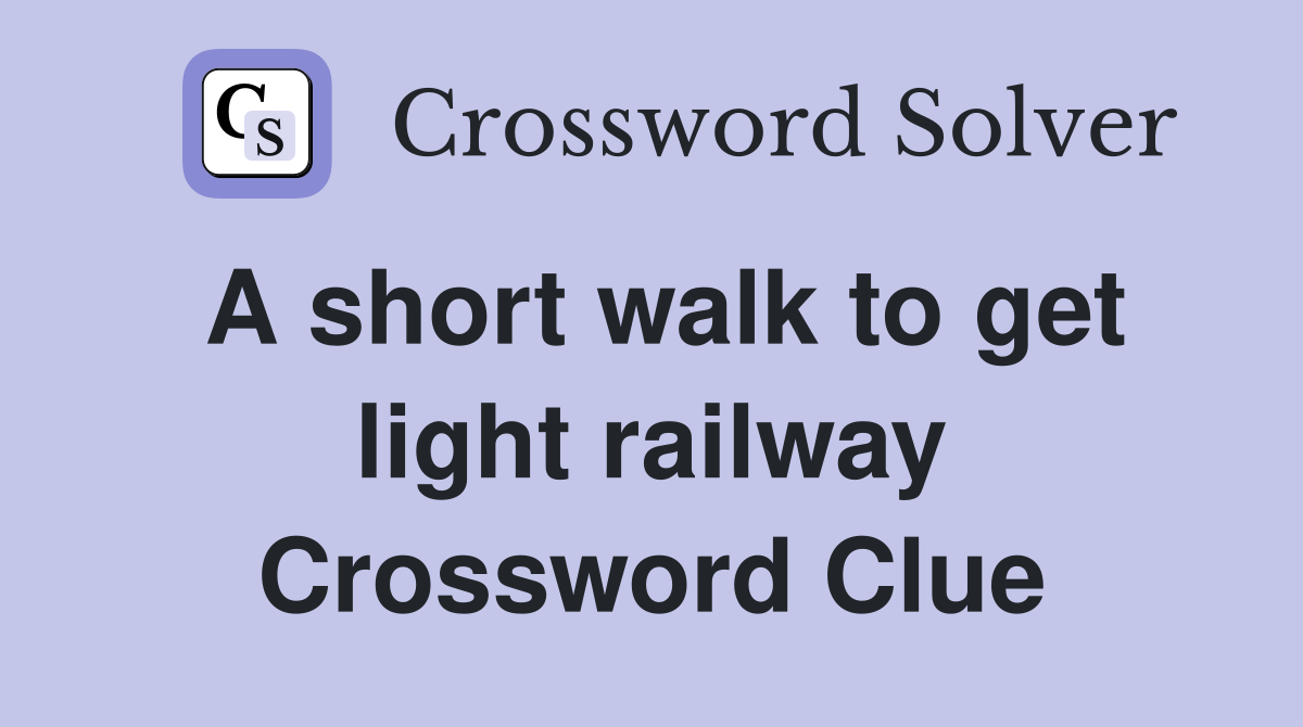 A short walk to get light railway Crossword Clue