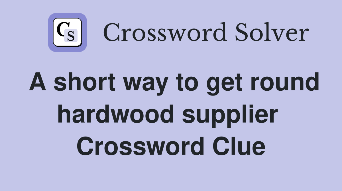 A short way to get round hardwood supplier  Crossword Clue