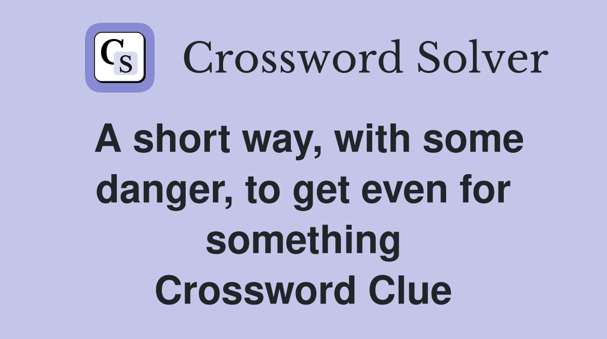 A short way, with some danger, to get even for something Crossword Clue