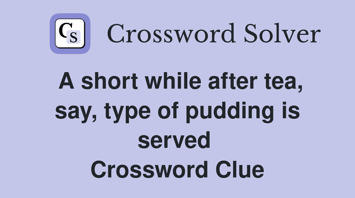 A short while after tea, say, type of pudding is served  Crossword Clue