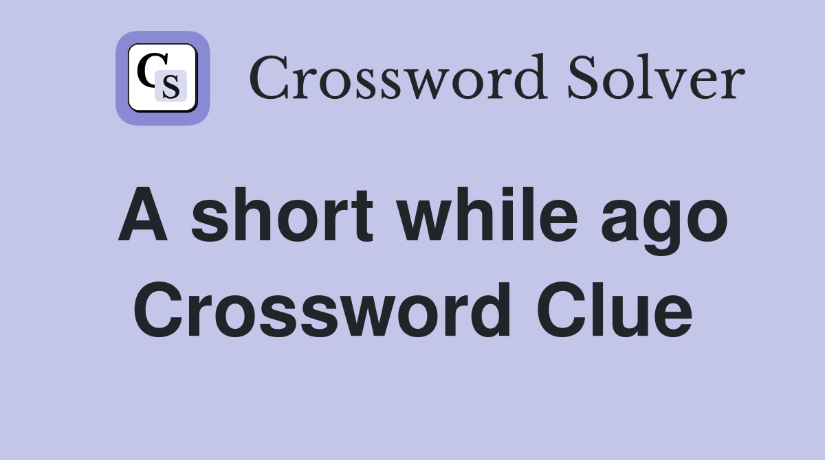 A short while ago Crossword Clue
