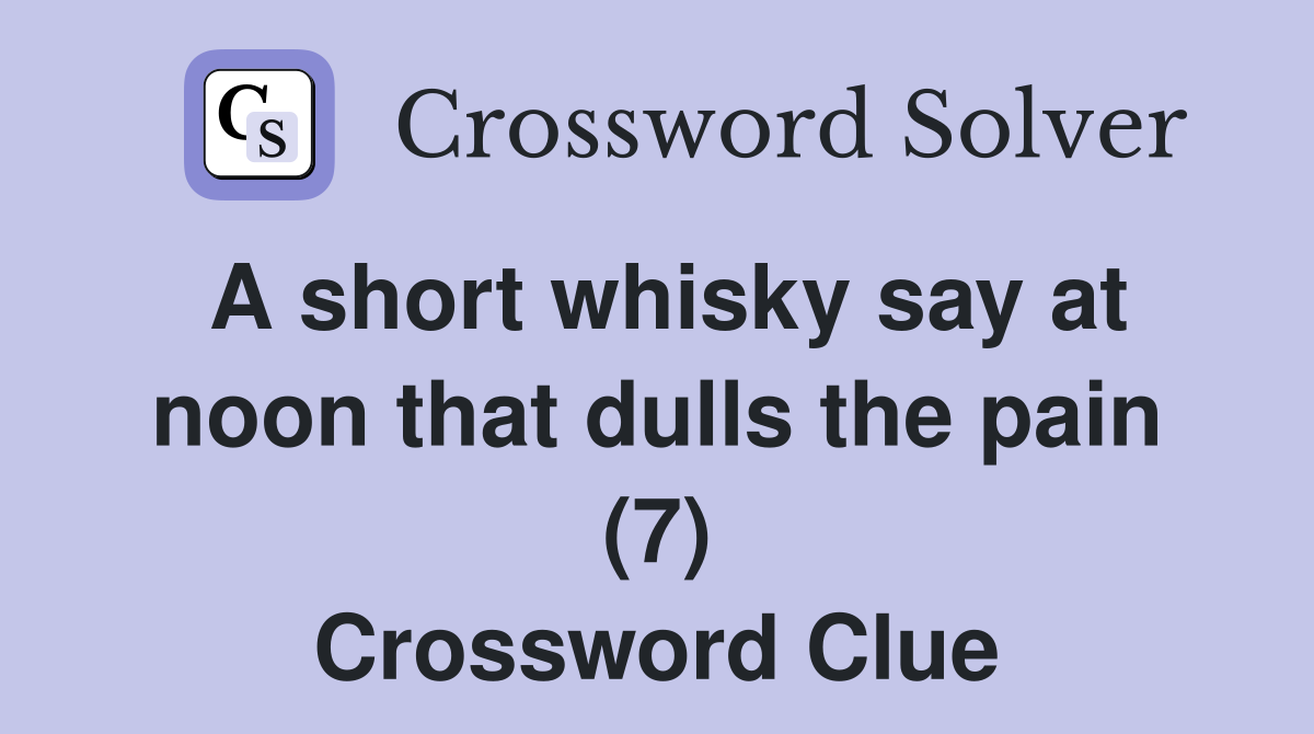 A short whisky say at noon that dulls the pain (7) Crossword Clue