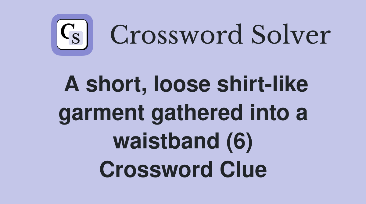 A short, loose shirt-like garment gathered into a waistband (6) Crossword Clue