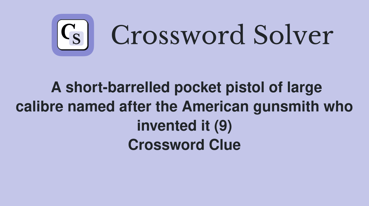 A short-barrelled pocket pistol of large calibre named after the American gunsmith who invented it (9) Crossword Clue