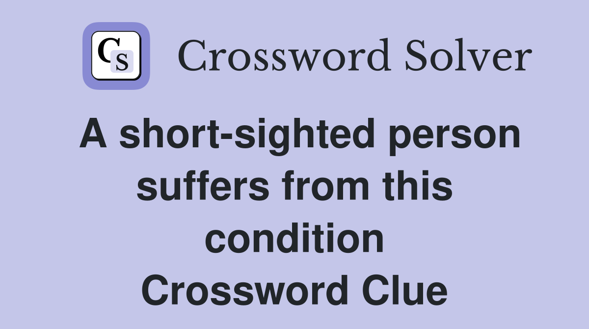 A short-sighted person suffers from this condition Crossword Clue