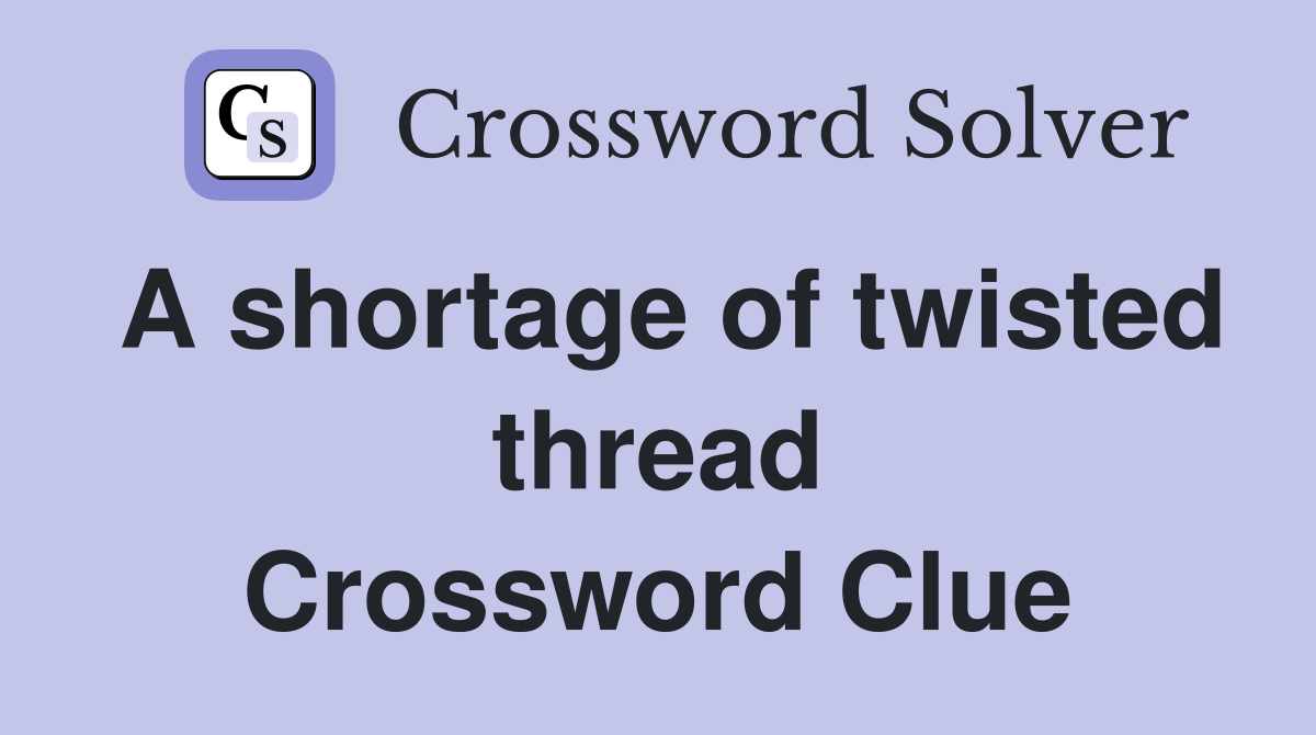 A shortage of twisted thread Crossword Clue