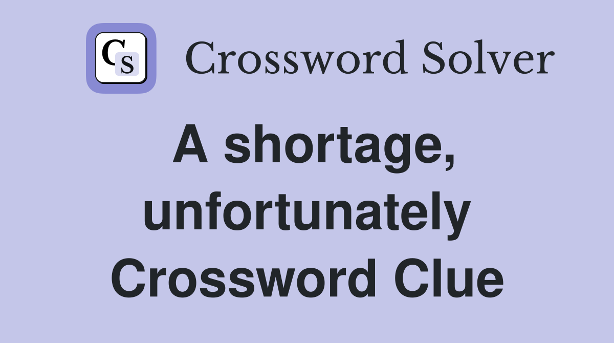 A shortage, unfortunately Crossword Clue