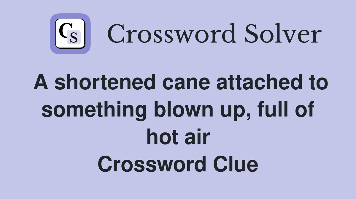 A shortened cane attached to something blown up, full of hot air Crossword Clue