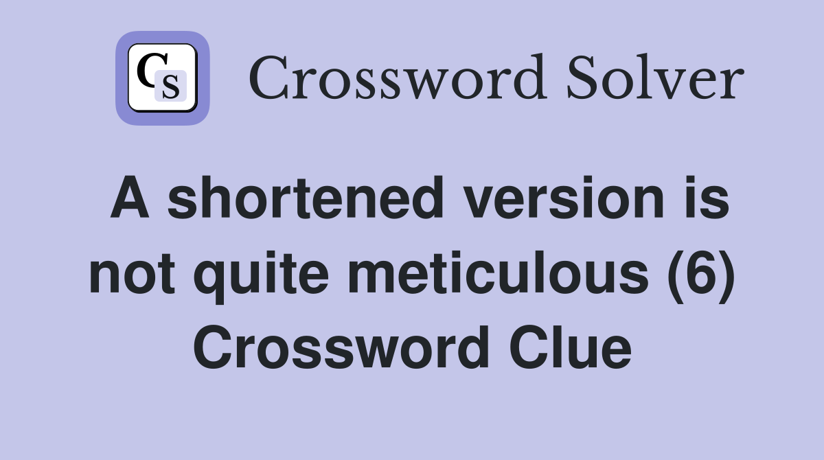 A shortened version is not quite meticulous (6) Crossword Clue