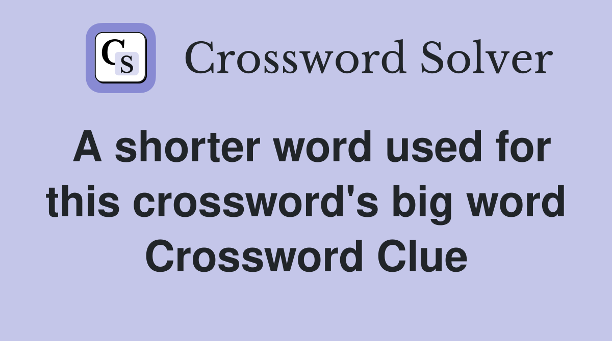 A shorter word used for this crossword's big word Crossword Clue