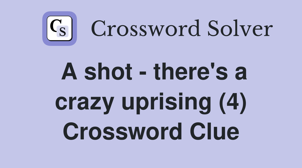 A shot - there's a crazy uprising (4) Crossword Clue