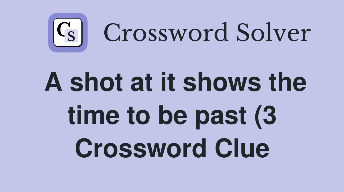 A shot at it shows the time to be past (3) Crossword Clue Answers A shot at it shows the time to be past (3) Crossword Clue Answers