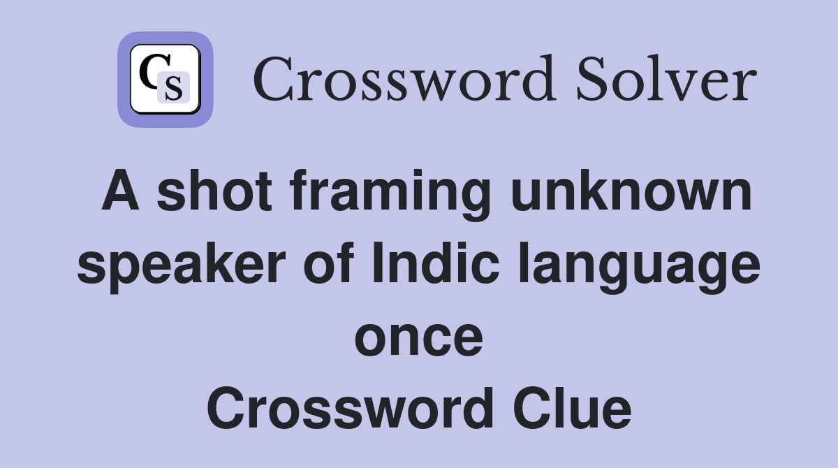 A shot framing unknown speaker of Indic language once Crossword Clue