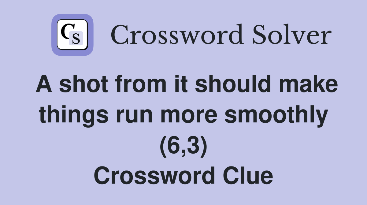 A shot from it should make things run more smoothly (6,3) Crossword Clue