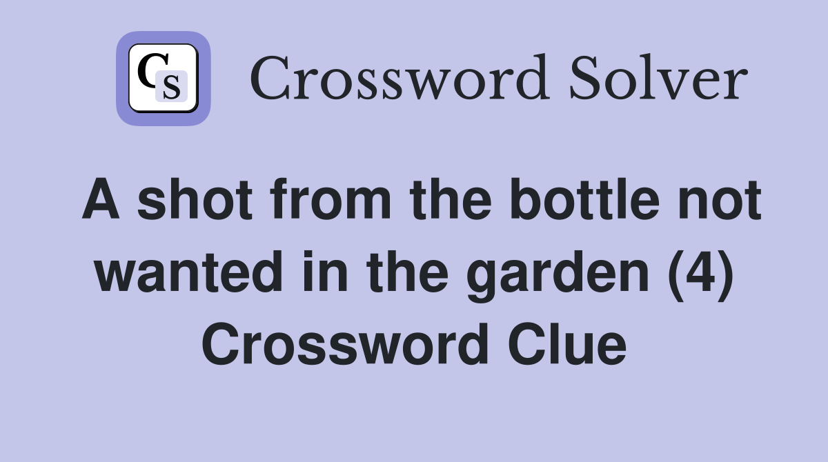 A shot from the bottle not wanted in the garden (4) Crossword Clue