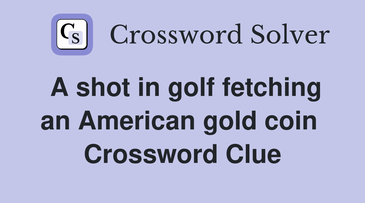 A shot in golf fetching an American gold coin  Crossword Clue