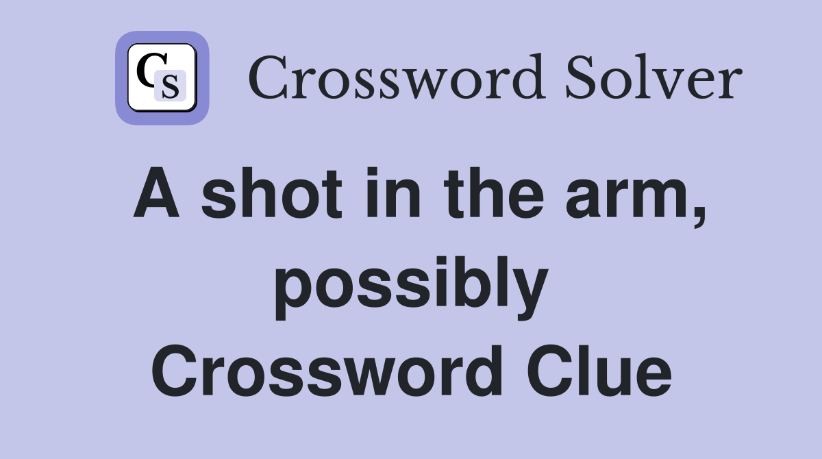 A shot in the arm, possibly Crossword Clue