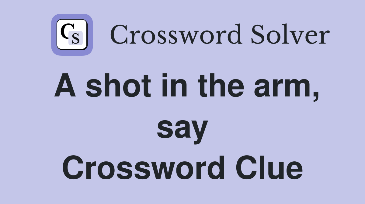 A shot in the arm, say Crossword Clue